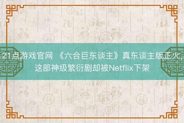 21点游戏官网 《六合巨东谈主》真东谈主版正火，这部神级繁衍剧却被Netflix下架