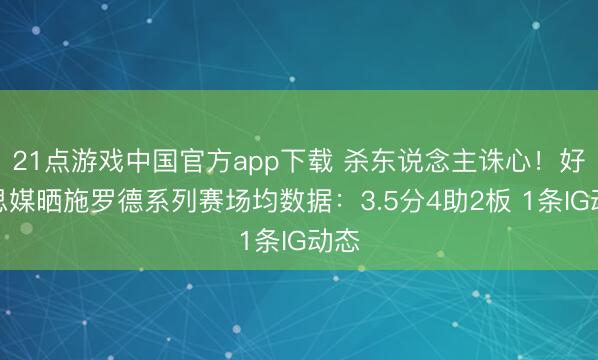 21点游戏中国官方app下载 杀东说念主诛心！好意思媒晒施罗德系列赛场均数据：3.5分4助2板 1条IG动态
