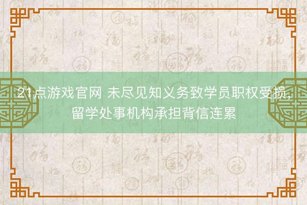 21点游戏官网 未尽见知义务致学员职权受损，留学处事机构承担背信连累