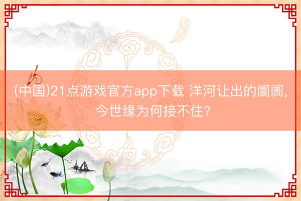 (中国)21点游戏官方app下载 洋河让出的阛阓, 今世缘为何接不住?