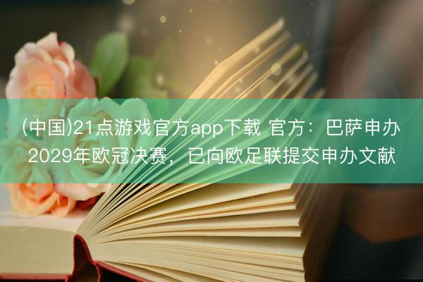 (中国)21点游戏官方app下载 官方：巴萨申办2029年欧冠决赛，已向欧足联提交申办文献