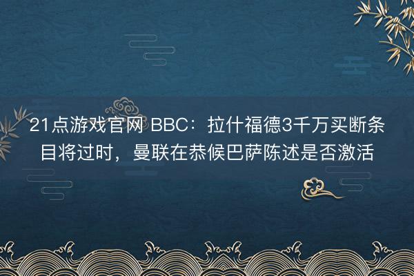 21点游戏官网 BBC：拉什福德3千万买断条目将过时，曼联在恭候巴萨陈述是否激活