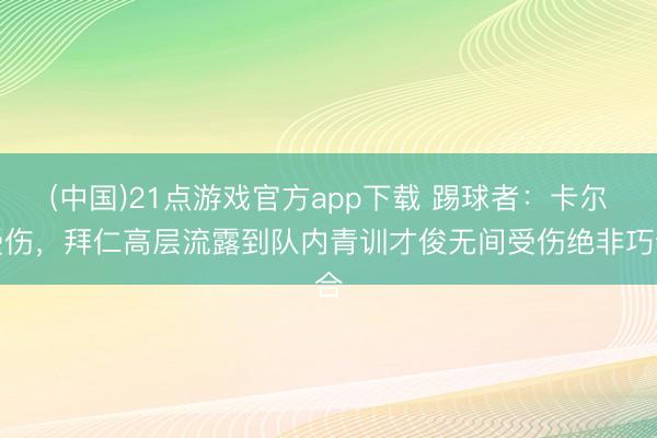 (中国)21点游戏官方app下载 踢球者：卡尔受伤，拜仁高层流露到队内青训才俊无间受伤绝非巧合