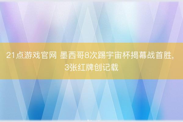 21点游戏官网 墨西哥8次踢宇宙杯揭幕战首胜， 3张红牌创记载
