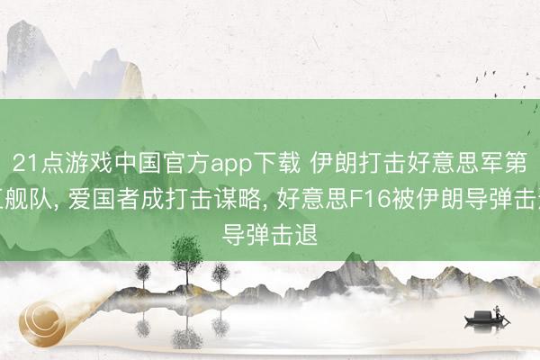 21点游戏中国官方app下载 伊朗打击好意思军第五舰队, 爱国者成打击谋略, 好意思F16被伊朗导弹击退