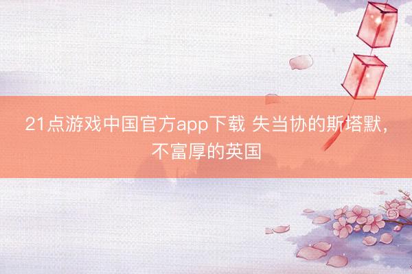 21点游戏中国官方app下载 失当协的斯塔默，不富厚的英国