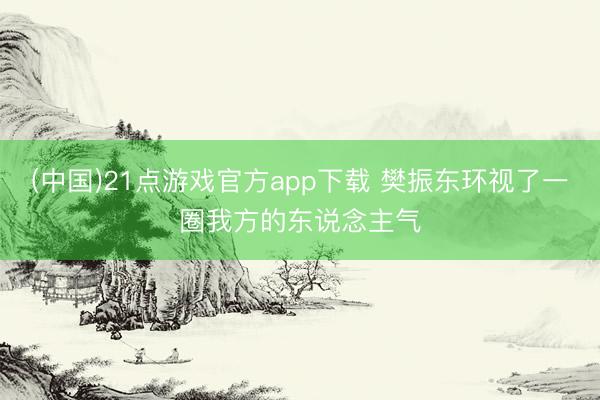 (中国)21点游戏官方app下载 樊振东环视了一圈我方的东说念主气